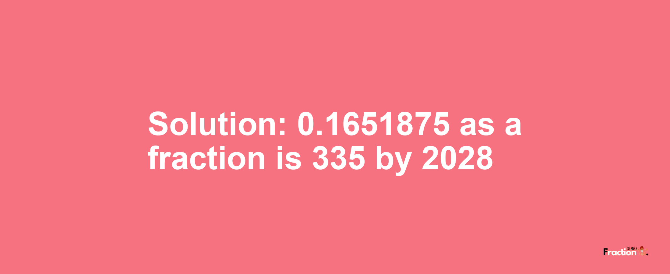 Solution:0.1651875 as a fraction is 335/2028